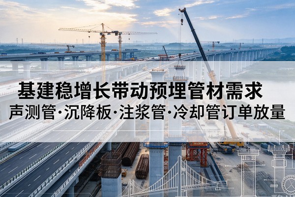 平山基建稳增长带动预埋监测管材需求,声测管、沉降板、注浆管订单持续放量